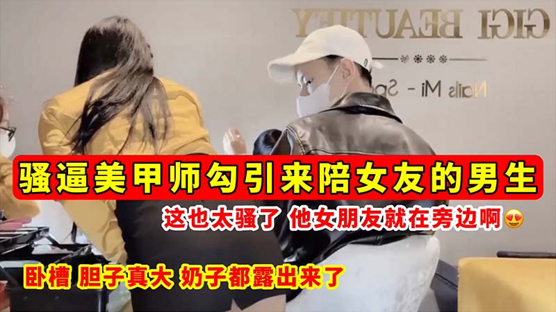 [无码流出]$ 🤩骚逼美甲师🥰`]😒😪当女友😔面勾引男友 巨乳全露狂吸精