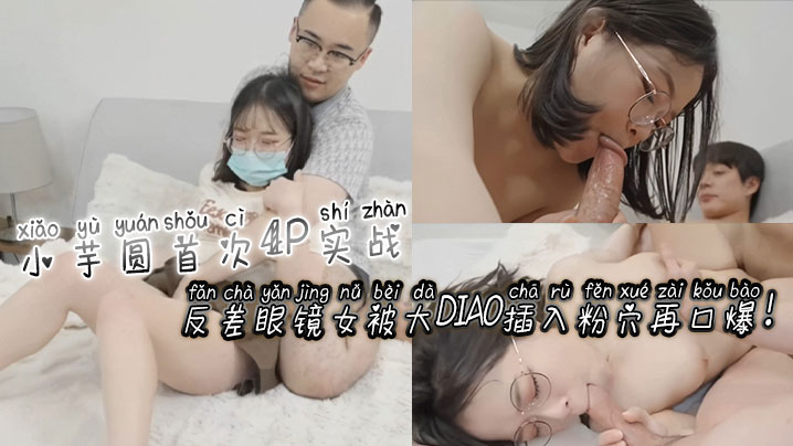 [无码🤤😉🤭😊] 反😒差🤭#😄🥰眼😋%镜娘小🤥🙂芋圆4P初体验 粉穴被巨根狂插爆浆口爆